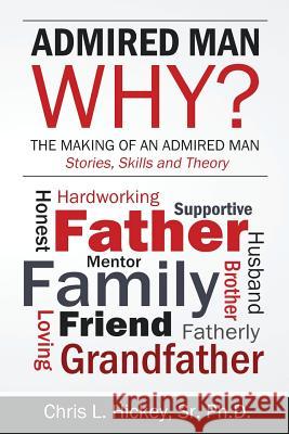 Admired Man Why?: The Making of an Admired Man Sr. Ph. D. Chris L. Hickey 9781943626007