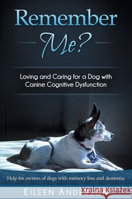 Remember Me?: Loving and Caring for a Dog with Canine Cognitive Dysfunction Eileen B. Anderson 9781943634019