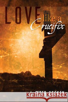 Love Like a Crucifix J. Peter Koenen 9781943635054