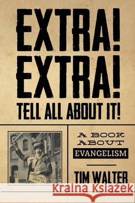 Extra! Extra! Tell all about it!: A Book About Evangelism Tim Walter 9781943635290