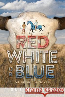 Red White or Blue: The 1875-1876 Journey of a Lakota Chief's Son and an Army Major's Daughter Sue Hillard 9781943646005