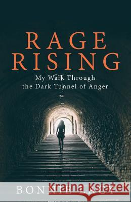 Rage Rising: My Walk Through the Dark Tunnel of Anger Bonnie Lacy 9781943647071 Frosting on the Cake Productions