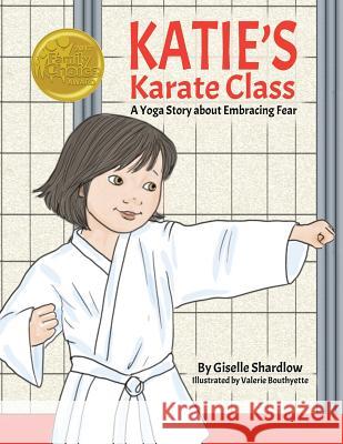 Katie's Karate Class: A Yoga Story about Embracing Fear Giselle Shardlow Valerie Bouthyette 9781943648214