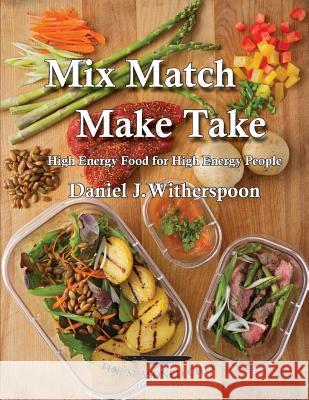 Mix Match - Make Take: High Energy Food For High Energy People Witherspoon, Daniel J. 9781943650811 Make & Take LLC