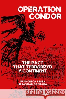 Operation Condor: The Pact That Terrorized a Continent Francesca Lessa Sebasti?n Santana Alejandro Reyes 9781943657230