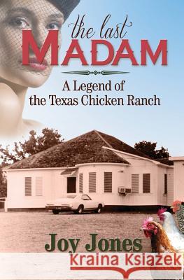 The Last Madam: A Legend of the Texas Chicken Ranch Joy Jones 9781943658060 Treaty Oak Publishers