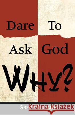Dare To Ask God Why? Williams, Greg 9781943658305 Treaty Oak Publishers