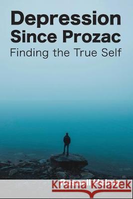 Depression Since Prozac: Finding the True Self Russell Helms 9781943661459 Sij Books