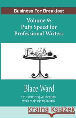 Pulp Speed for Professional Writers: Business for Breakfast, Volume 9 Blaze Ward 9781943663897
