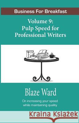 Pulp Speed for Professional Writers: Business for Breakfast, Volume 9 Blaze Ward 9781943663897 Knotted Road Press