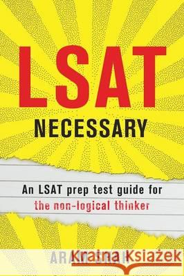 LSAT Necessary: An LSAT prep test guide for the non-logical thinker Shah, Aram 9781943684038 99 Pages or Less Publishing LLC
