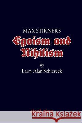 Max Stirner's Egoism and Nihilism Larry Alan Schiereck 9781943687022 Underworld Amusements