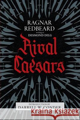 Rival Caesars: A Romance of Ambition, Love, and War Ragnar Redbeard Desmond Dilg Darrell W. Conder 9781943687213