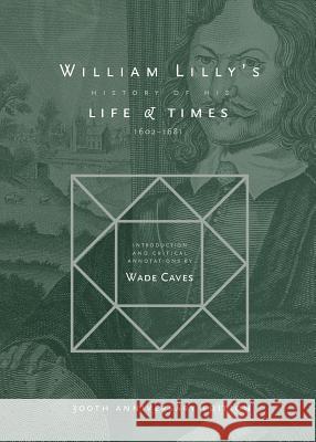 William Lilly's History of his Life and Times: From the Year 1602 to 1681 William Lilly, Elias Ashmole, Wade Caves 9781943710041 Rubedo Press