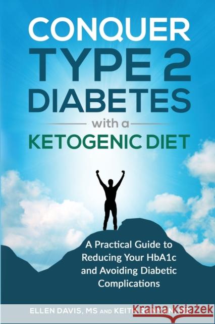 Conquer Type 2 Diabetes with a Ketogenic Diet: A Practical Guide for Reducing Your HBA1c and Avoiding Diabetic Complications Davis, Ellen 9781943721061