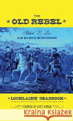 The Old Rebel: Robert E. Lee As He Was Seen By His Contemporaries Seabrook, Lochlainn 9781943737079