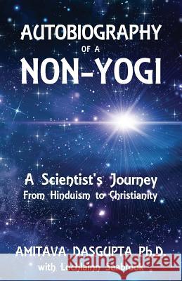 Autobiography of a Non-Yogi: A Scientist's Journey From Hinduism to Christianity Amitava Dasgupta, Lochlainn Seabrook 9781943737086 Sea Raven Press