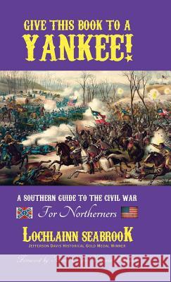 Give This Book to a Yankee!: A Southern Guide to the Civil War For Northerners Lochlainn Seabrook 9781943737123 Sea Raven Press