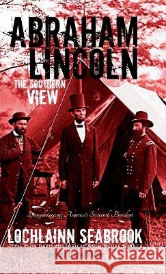 Abraham Lincoln: The Southern View Lochlainn Seabrook 9781943737215