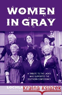 Women in Gray: A Tribute to the Ladies Who Supported the Southern Confederacy Lochlainn Seabrook 9781943737352