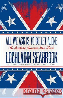 All We Ask is to be Let Alone: The Southern Secession Fact Book Lochlainn Seabrook 9781943737468 Sea Raven Press