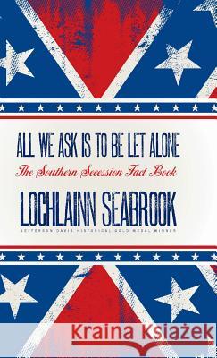 All We Ask is to be Let Alone: The Southern Secession Fact Book Lochlainn Seabrook 9781943737475 Sea Raven Press