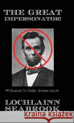 The Great Impersonator!: 99 Reasons to Dislike Abraham Lincoln Lochlainn Seabrook 9781943737680 Sea Raven Press