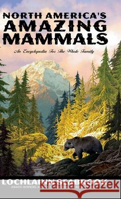 North America's Amazing Mammals: An Encyclopedia for the Whole Family Lochlainn Seabrook 9781943737789 Sea Raven Press