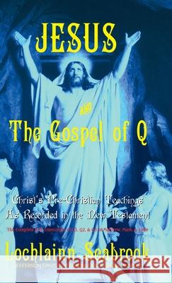 Jesus and the Gospel of Q: Christ's Pre-Christian Teachings As Recorded in the New Testament Lochlainn Seabrook 9781943737833