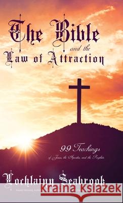 The Bible and the Law of Attraction: 99 Teachings of Jesus, the Apostles, and the Prophets Lochlainn Seabrook 9781943737888 Sea Raven Press