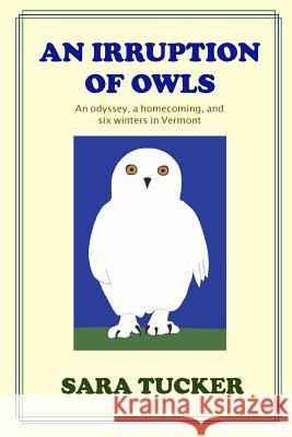 An Irruption of Owls: An odyssey, a homecoming, and six winters in Vermont Tucker, Sara 9781943741007 Korongo Books