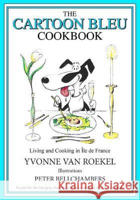 The Cartoon Bleu Cookbook: Living and Cooking in Ile de France Peter Bellchambers Yvonne Va 9781943741090 Korongo Books