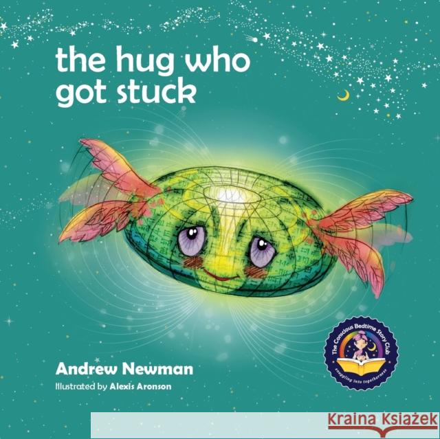 The Hug Who Got Stuck: Teaching children to access their heart and get free from sticky thoughts Andrew Newman, Conor Ralphs, Alexis Aronson 9781943750207 Conscious Stories