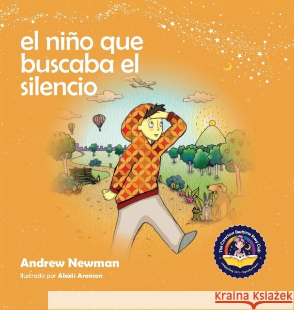 El niño que buscaba el silencio: Ayudando a los niños a encontrar el silencio en su interior Andrew Newman, Alexis Aronson 9781943750290 Conscious Stories
