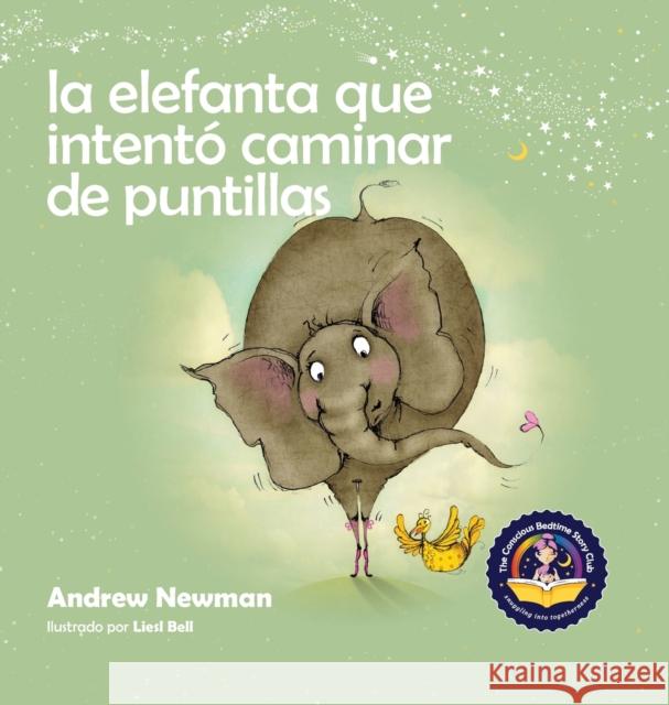 La elefanta que intentó caminar de puntillas: Recordando a los niños que sean su verdadero ser y que amen el cuerpo que tienen Andrew Newman, Liesl Bell 9781943750337 Conscious Stories