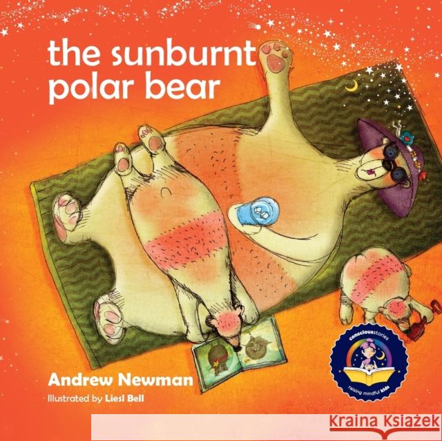 The Sunburnt Polar Bear: Helping children understand Climate Change and feel empowered to make a difference. Andrew Newman 9781943750351 Conscious Stories