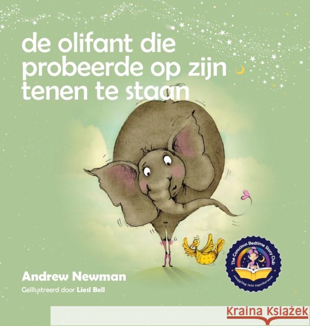 De olifant die probeerde op zijn tenen te staan: Helpt kinderen niet te vergeten helemaal zichzelf te kunnen zijn en van hun lichaam te houden Andrew Newman, Liesl Bell 9781943750443 Conscious Stories