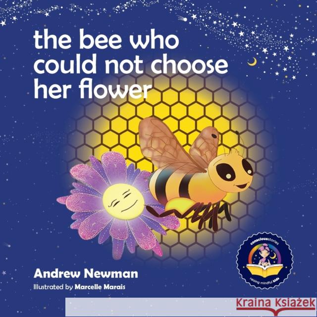 The Bee Who Could Not Choose Her Flower: Teaching kids the valuable lesson of making choices Andrew Sam Newman, Marcelle Marais 9781943750467 Conscious Stories