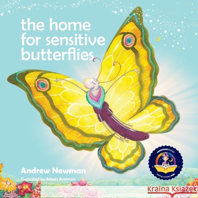 The Home For Sensitive Butterflies: Gently inviting sensitive souls to settle at home on earth Andrew Newman, Alexis Aronson 9781943750566 Conscious Stories