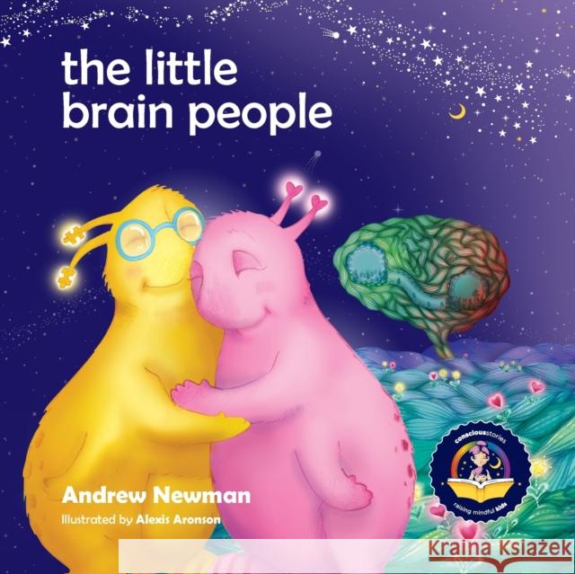 The Little Brain People: Giving kids language and tools to help with yucky brain moments Andrew Newman, Alexis Aronson 9781943750603 Conscious Stories