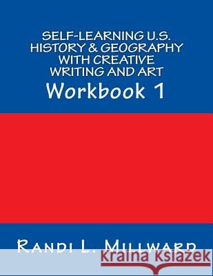 Self-Learning U.S. History & Geography with Creative Writing and Art: Workbook 1 Randi L. Millward 9781943771042 Millward Creative