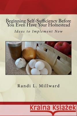 Beginning Self-Sufficiency Before You Even Have Your Homestead: Ideas to Implement Now Randi L. Millward 9781943771066