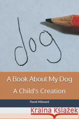 A Book about My Dog: A Child's Creation Randi Lynn Millward 9781943771080 Millward Creative