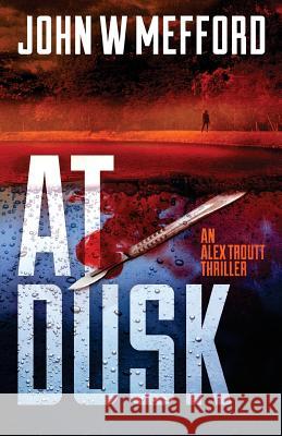 AT Dusk (An Alex Troutt Thriller, Book 5) John W Mefford 9781943774180 Sugar Hill Press