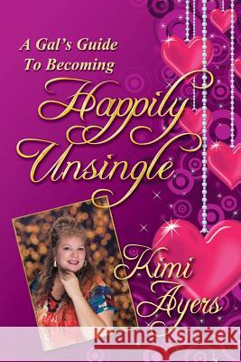 A Gal's Guide to Becoming Happily Unsingle Kimi Ayers 9781943789245 Taylor and Seale Publishers