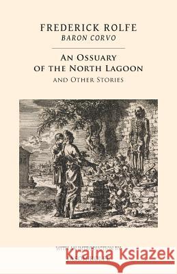 An Ossuary of the North Lagoon: And Other Stories Frederick Rolfe, Jason Rolfe 9781943813278 Snuggly Books