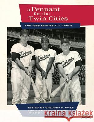 A Pennant for the Twin Cities: The 1965 Minnesota Twins Gregory H. Wolf James Forr Bill Nowlin 9781943816095 Society for American Baseball Research