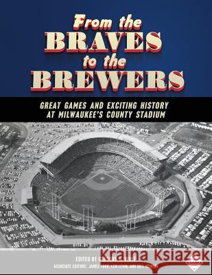 From the Braves to the Brewers: Great Games and Exciting History at Milwaukee's County Stadium Gregory H. Wolf Gregory H. Wolf Bill Nowlin 9781943816231 Society for American Baseball Research