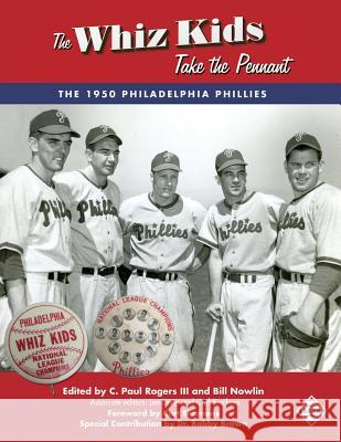 The Whiz Kids Take the Pennant: The 1950 Philadelphia Phillies C. Paul Roger C. Paul Roger Bill Nowlin 9781943816316 Society for American Baseball Research