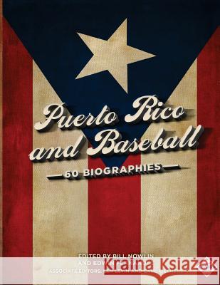 Puerto Rico and Baseball: 60 Biographies Edwin Fernandez Bill Nowlin Len Levin 9781943816538 Society for American Baseball Research